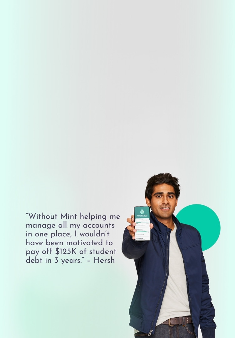 ustomer testimonial from Hersh: Without Mint helping me manage all my accounts in one place, I wouldn’t have been motivated to pay off $125K of student debt in 3 years.
