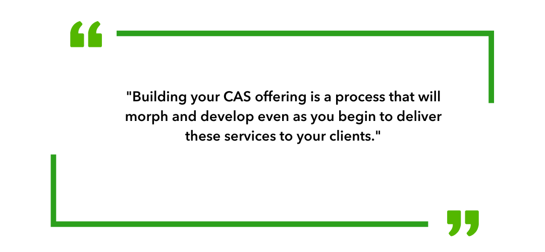 Building your CAS offering is a process that will morph and develop even as you begin to deliver these services to your clients.